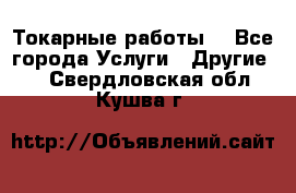 Токарные работы. - Все города Услуги » Другие   . Свердловская обл.,Кушва г.